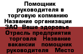 Помощник руководителя в торговую копманию › Название организации ­ ЗАО “Ваше здоровье“ › Отрасль предприятия ­ торговля › Название вакансии ­ помощник руководителя › Место работы ­ Калининский › Подчинение ­ руководителю › Возраст от ­ 18 › Возраст до ­ 65 - Тюменская обл., Тюмень г. Работа » Вакансии   